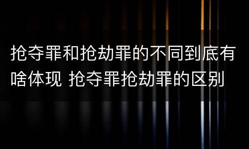 抢夺罪和抢劫罪的不同到底有啥体现 抢夺罪抢劫罪的区别