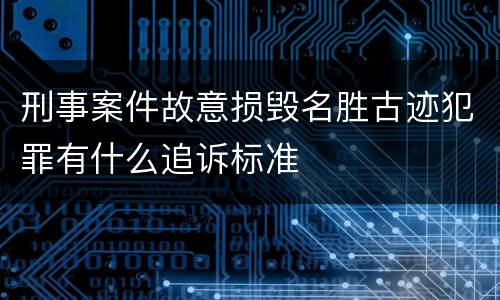 刑事案件故意损毁名胜古迹犯罪有什么追诉标准