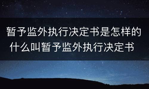 暂予监外执行决定书是怎样的 什么叫暂予监外执行决定书