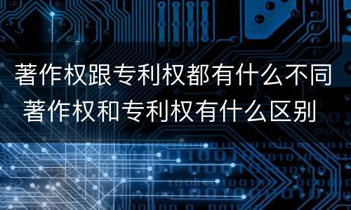 著作权跟专利权都有什么不同 著作权和专利权有什么区别