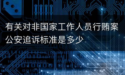 有关对非国家工作人员行贿案公安追诉标准是多少