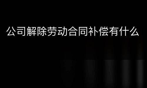 公司解除劳动合同补偿有什么