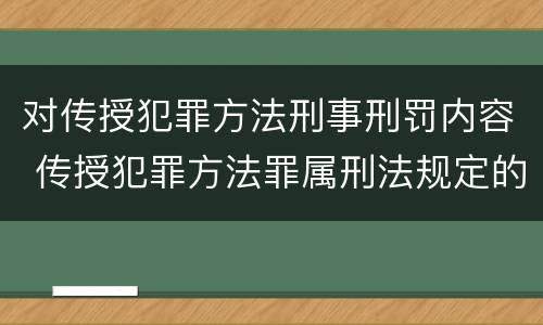对传授犯罪方法刑事刑罚内容 传授犯罪方法罪属刑法规定的