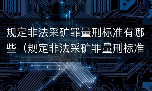 规定非法采矿罪量刑标准有哪些（规定非法采矿罪量刑标准有哪些情形）