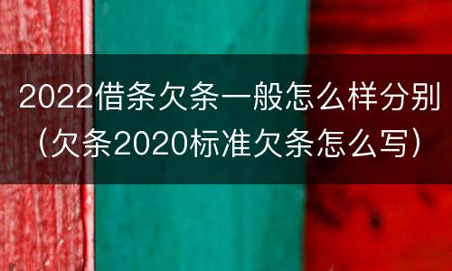 2022借条欠条一般怎么样分别（欠条2020标准欠条怎么写）