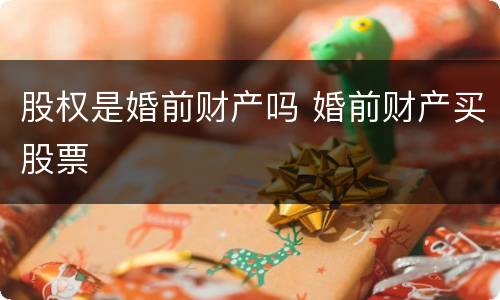 股权是婚前财产吗 婚前财产买股票