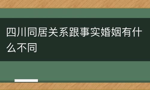 四川同居关系跟事实婚姻有什么不同