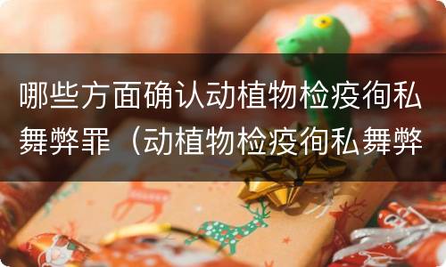 哪些方面确认动植物检疫徇私舞弊罪（动植物检疫徇私舞弊罪是故意犯罪正确还是错误）