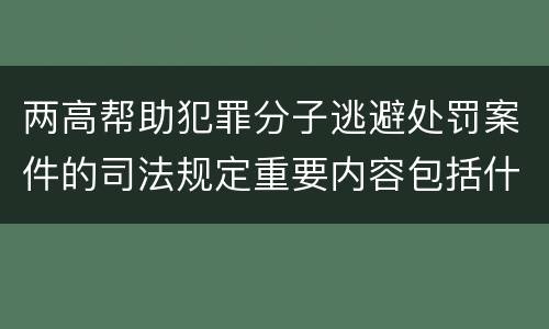 两高帮助犯罪分子逃避处罚案件的司法规定重要内容包括什么