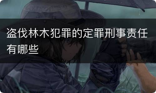 盗伐林木犯罪的定罪刑事责任有哪些