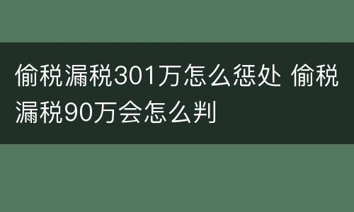 偷税漏税301万怎么惩处 偷税漏税90万会怎么判