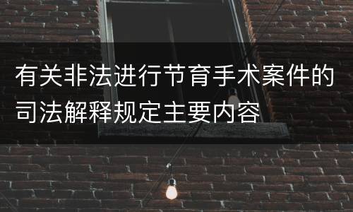 有关非法进行节育手术案件的司法解释规定主要内容