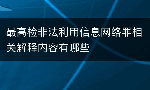 最高检非法利用信息网络罪相关解释内容有哪些