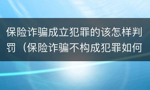 保险诈骗成立犯罪的该怎样判罚（保险诈骗不构成犯罪如何处罚）