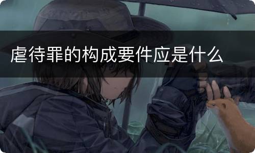 虐待罪的构成要件应是什么