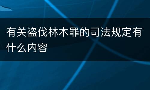 有关盗伐林木罪的司法规定有什么内容