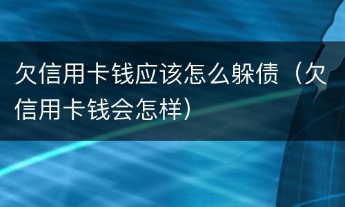 欠信用卡钱应该怎么躲债（欠信用卡钱会怎样）