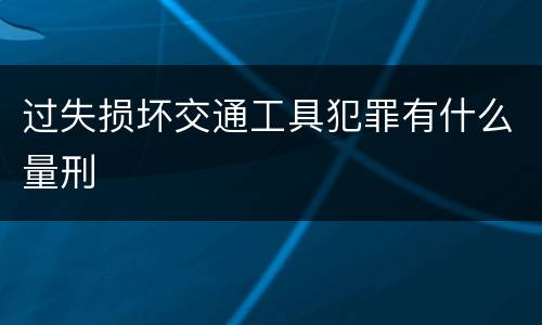过失损坏交通工具犯罪有什么量刑