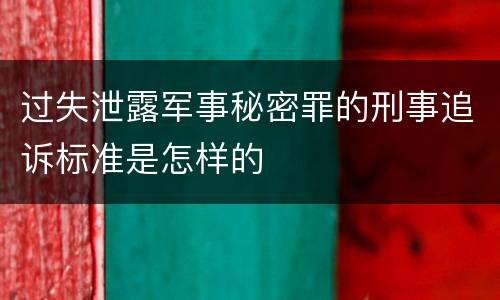 过失泄露军事秘密罪的刑事追诉标准是怎样的