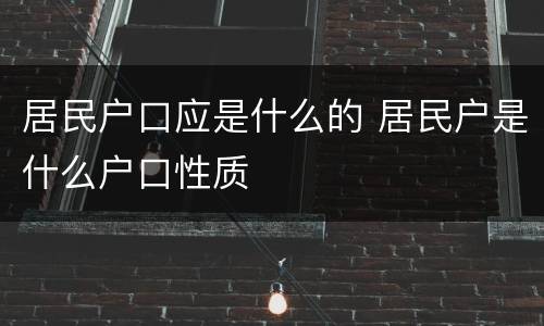 居民户口应是什么的 居民户是什么户口性质