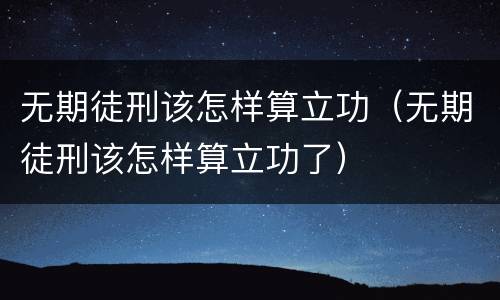 无期徒刑该怎样算立功（无期徒刑该怎样算立功了）