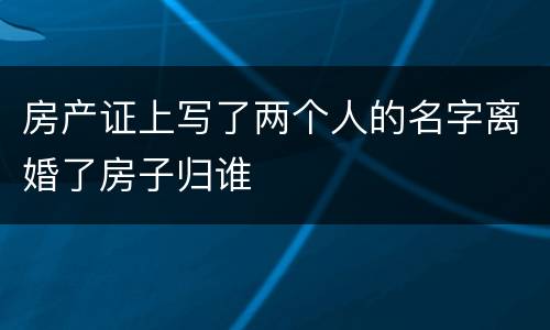 房产证上写了两个人的名字离婚了房子归谁