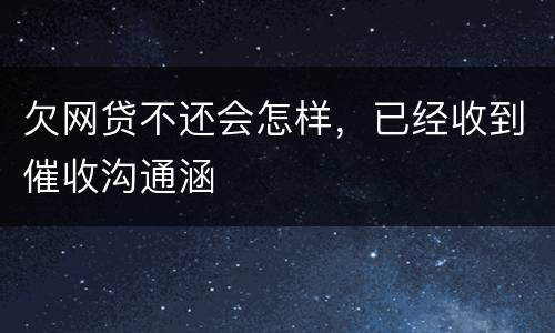欠网贷不还会怎样，已经收到催收沟通涵