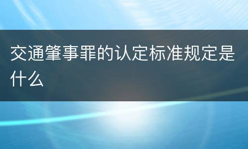 交通肇事罪的认定标准规定是什么