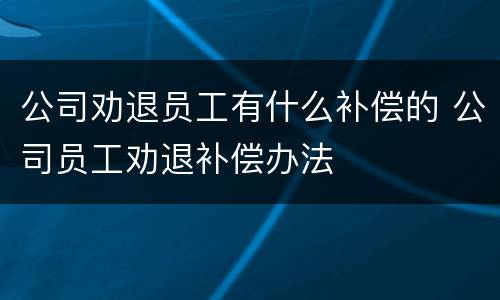 公司劝退员工有什么补偿的 公司员工劝退补偿办法