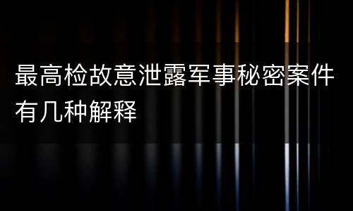 最高检故意泄露军事秘密案件有几种解释