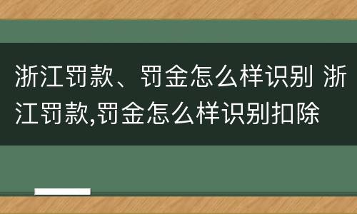 浙江罚款、罚金怎么样识别 浙江罚款,罚金怎么样识别扣除