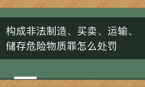 构成非法制造、买卖、运输、储存危险物质罪怎么处罚