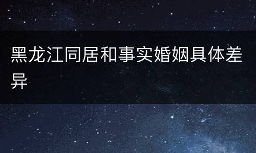 黑龙江同居和事实婚姻具体差异