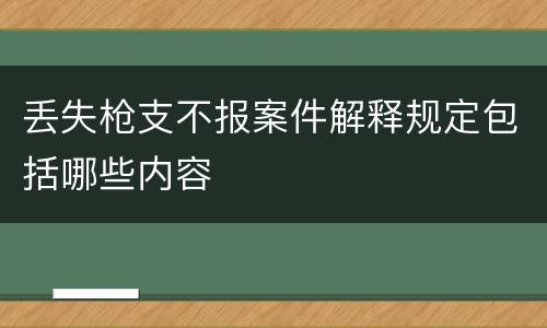 丢失枪支不报案件解释规定包括哪些内容
