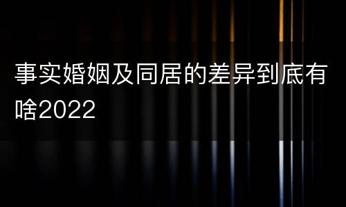 事实婚姻及同居的差异到底有啥2022