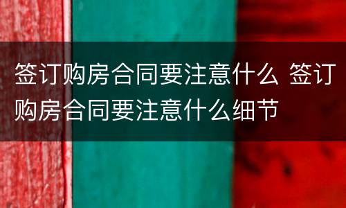 签订购房合同要注意什么 签订购房合同要注意什么细节