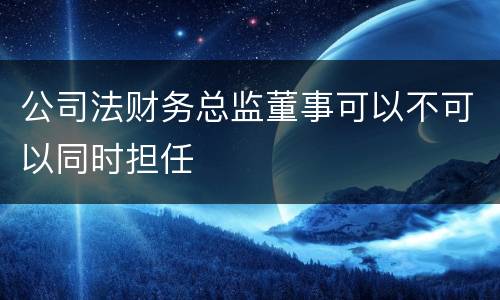 公司法财务总监董事可以不可以同时担任