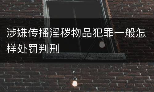 涉嫌传播淫秽物品犯罪一般怎样处罚判刑