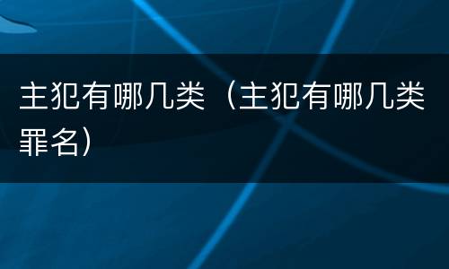 主犯有哪几类（主犯有哪几类罪名）