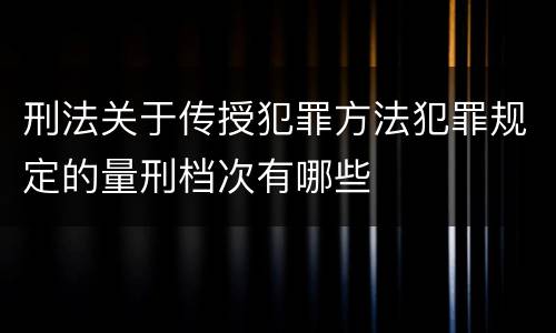 刑法关于传授犯罪方法犯罪规定的量刑档次有哪些