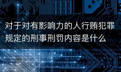 对于对有影响力的人行贿犯罪规定的刑事刑罚内容是什么