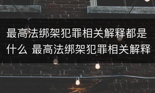 最高法绑架犯罪相关解释都是什么 最高法绑架犯罪相关解释都是什么内容