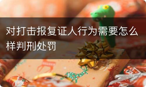 对打击报复证人行为需要怎么样判刑处罚