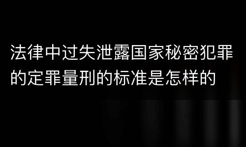 法律中过失泄露国家秘密犯罪的定罪量刑的标准是怎样的