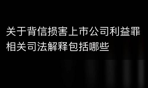 关于背信损害上市公司利益罪相关司法解释包括哪些