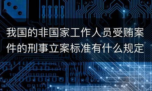 我国的非国家工作人员受贿案件的刑事立案标准有什么规定