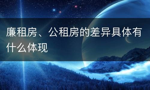 廉租房、公租房的差异具体有什么体现