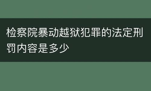检察院暴动越狱犯罪的法定刑罚内容是多少