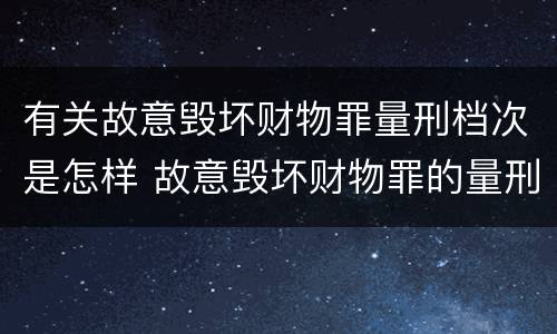 有关故意毁坏财物罪量刑档次是怎样 故意毁坏财物罪的量刑