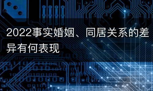 2022事实婚姻、同居关系的差异有何表现